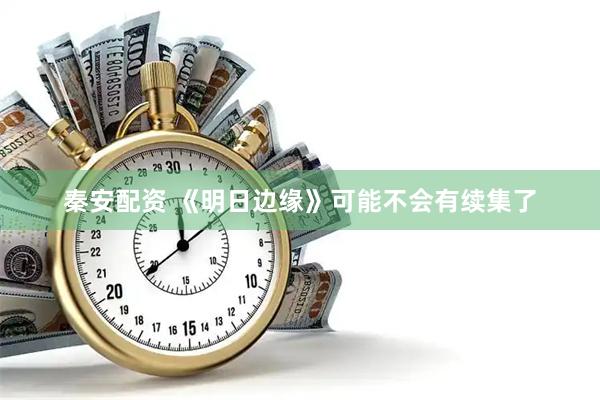秦安配资 《明日边缘》可能不会有续集了