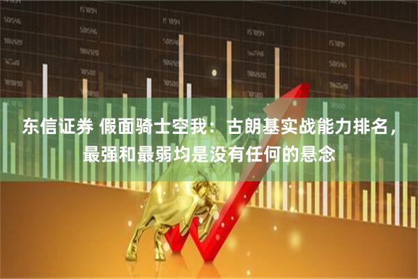 东信证券 假面骑士空我：古朗基实战能力排名，最强和最弱均是没有任何的悬念
