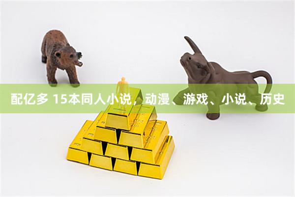 配亿多 15本同人小说，动漫、游戏、小说、历史