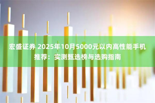 宏盛证券 2025年10月5000元以内高性能手机推荐：实测甄选榜与选购指南