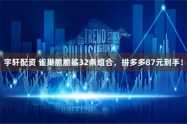 宇轩配资 雀巢脆脆鲨32条组合，拼多多87元到手！