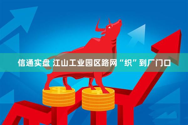 信通实盘 江山工业园区路网“织”到厂门口