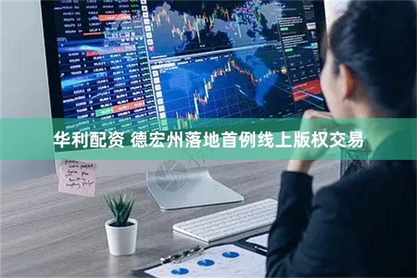 华利配资 德宏州落地首例线上版权交易