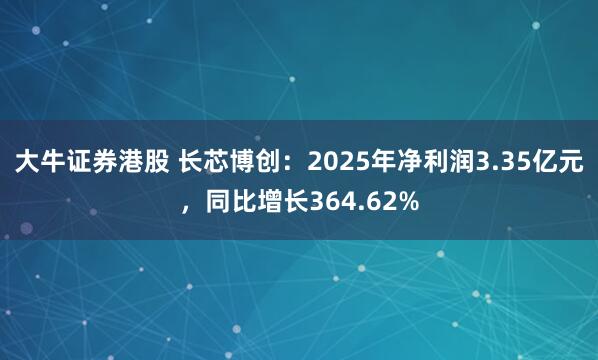 大牛证券港股 长芯博创：2025年净利润3.35亿元，同比增长364.62%