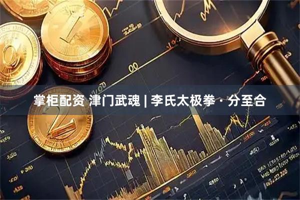 掌柜配资 津门武魂 | 李氏太极拳 · 分至合