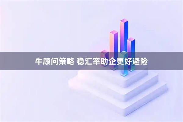 牛顾问策略 稳汇率助企更好避险