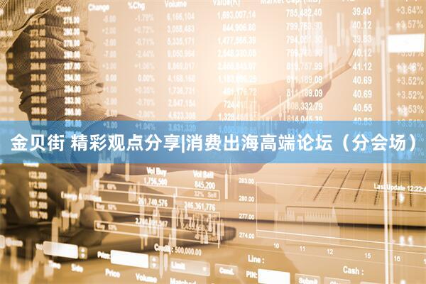 金贝街 精彩观点分享|消费出海高端论坛（分会场）