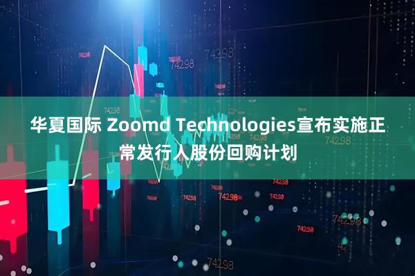 华夏国际 Zoomd Technologies宣布实施正常发行人股份回购计划