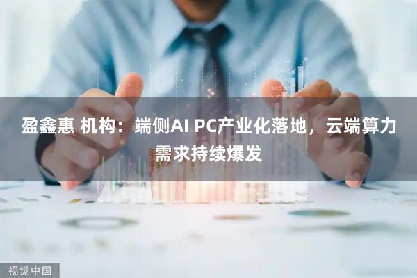 盈鑫惠 机构：端侧AI PC产业化落地，云端算力需求持续爆发