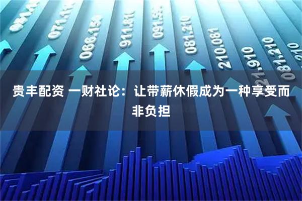贵丰配资 一财社论：让带薪休假成为一种享受而非负担